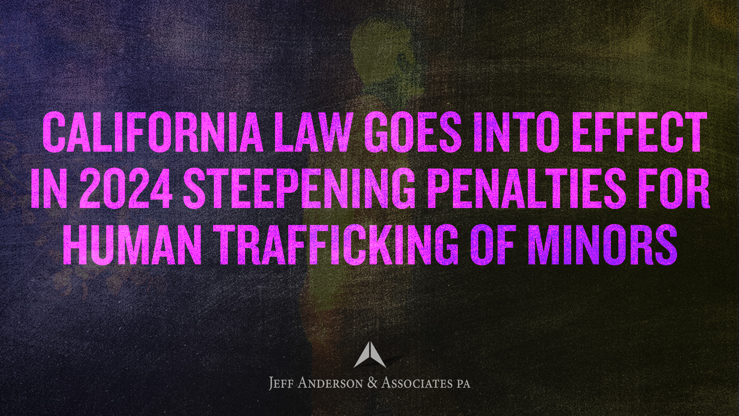 California Law Goes into Effect in 2024 Steepening Penalties for Human Trafficking of Minors